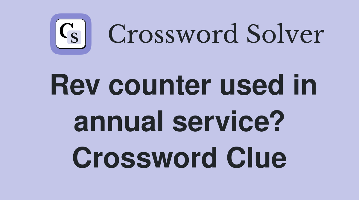 Rev counter used in annual service? Crossword Clue