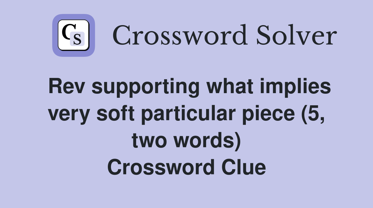 Rev supporting what implies very soft particular piece (5, two words) Crossword Clue