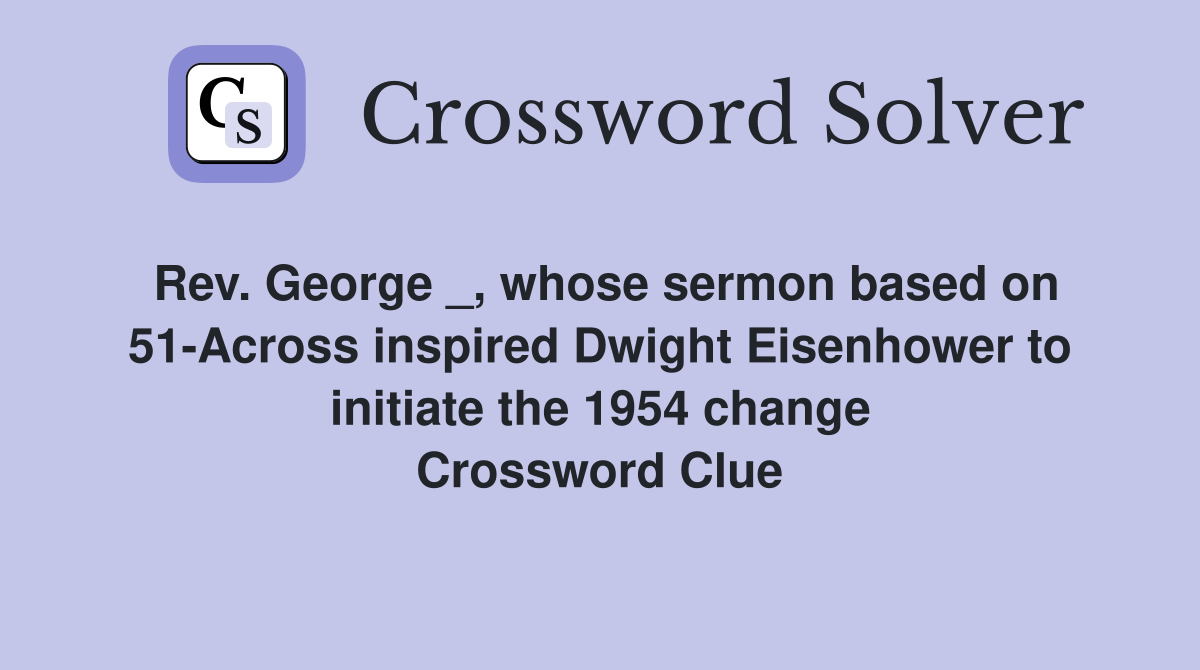 Rev. George _, whose sermon based on 51-Across inspired Dwight Eisenhower to initiate the 1954 change Crossword Clue