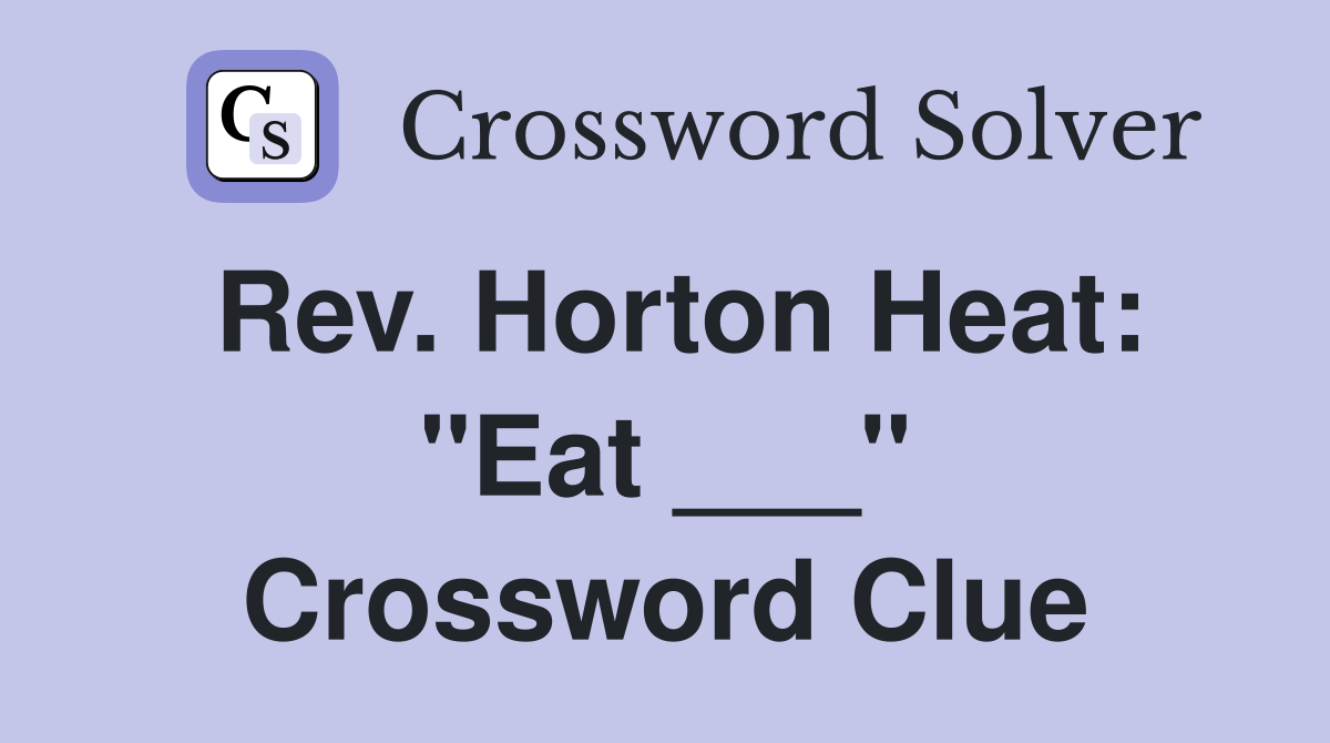 Rev. Horton Heat: "Eat ___" Crossword Clue