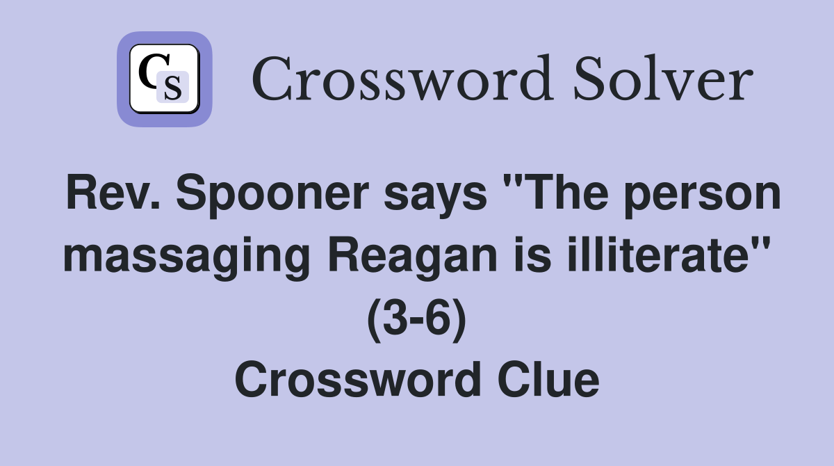 Rev. Spooner says "The person massaging Reagan is illiterate" (3-6) Crossword Clue