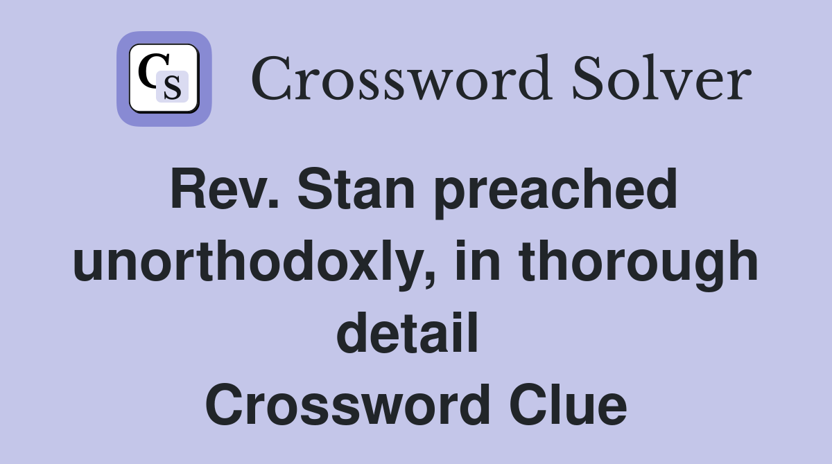 Rev. Stan preached unorthodoxly, in thorough detail  Crossword Clue