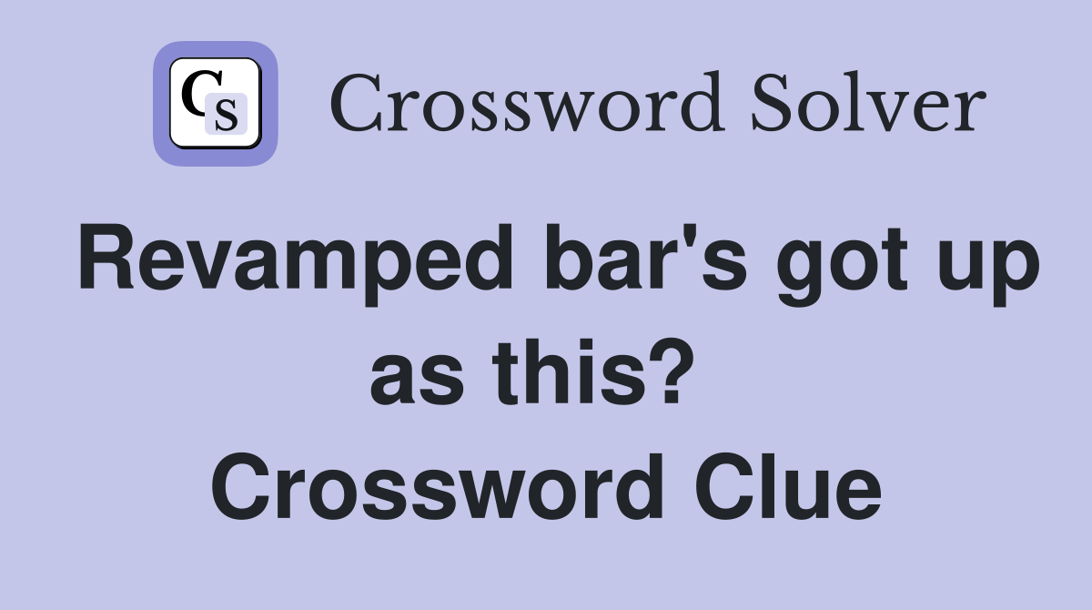 Revamped bar's got up as this?  Crossword Clue