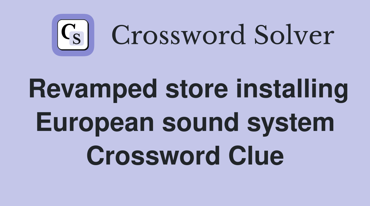 Revamped store installing European sound system Crossword Clue