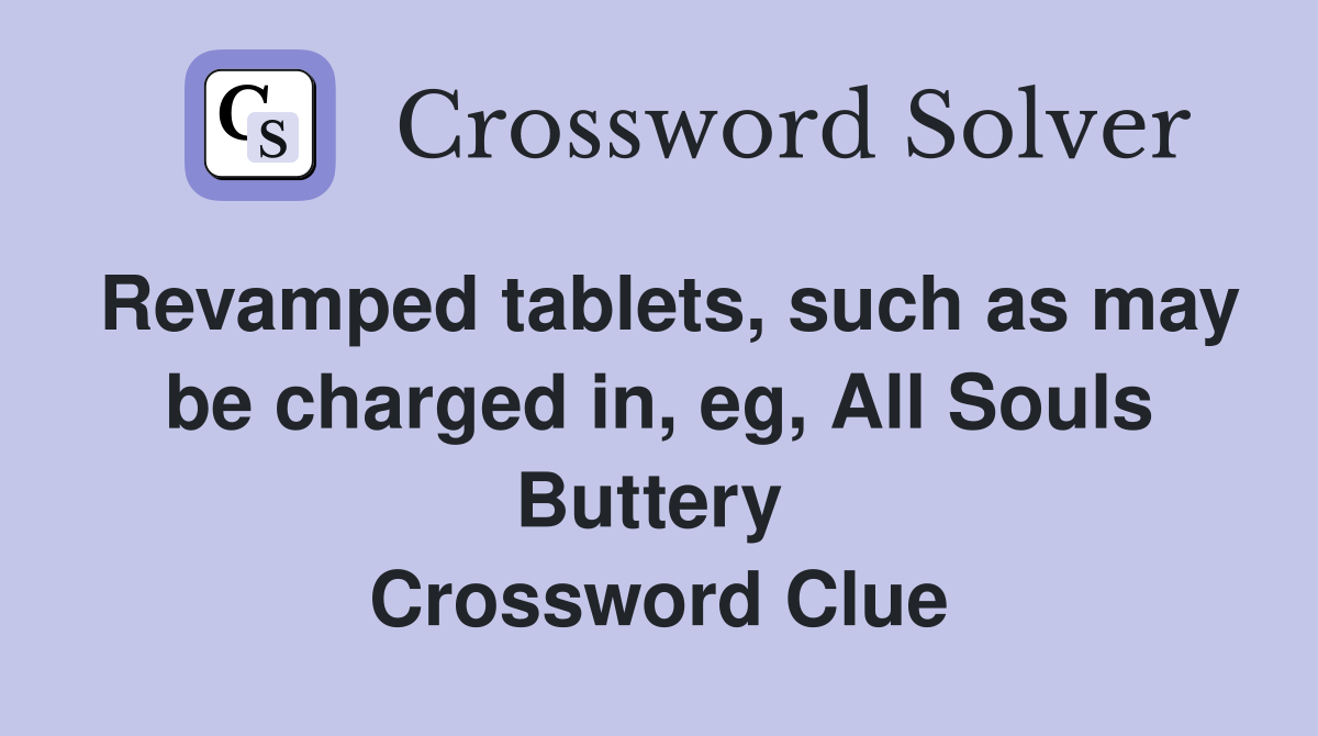 Revamped tablets, such as may be charged in, eg, All Souls Buttery  Crossword Clue