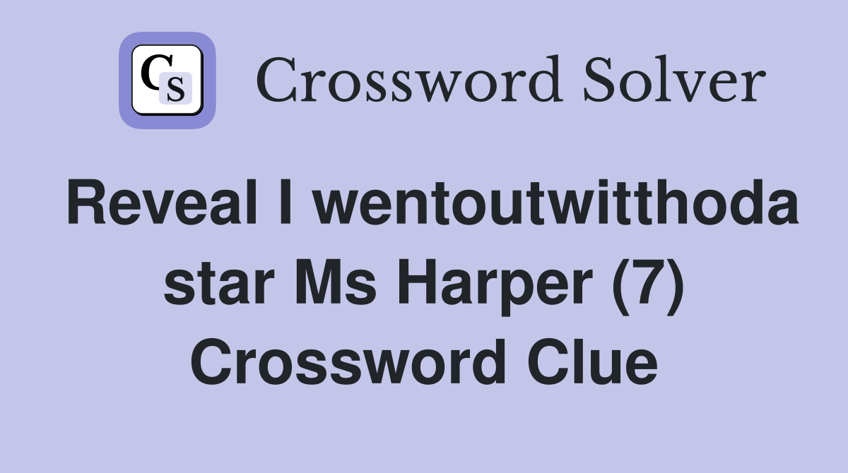 Reveal I wentoutwitthoda star Ms Harper (7) Crossword Clue