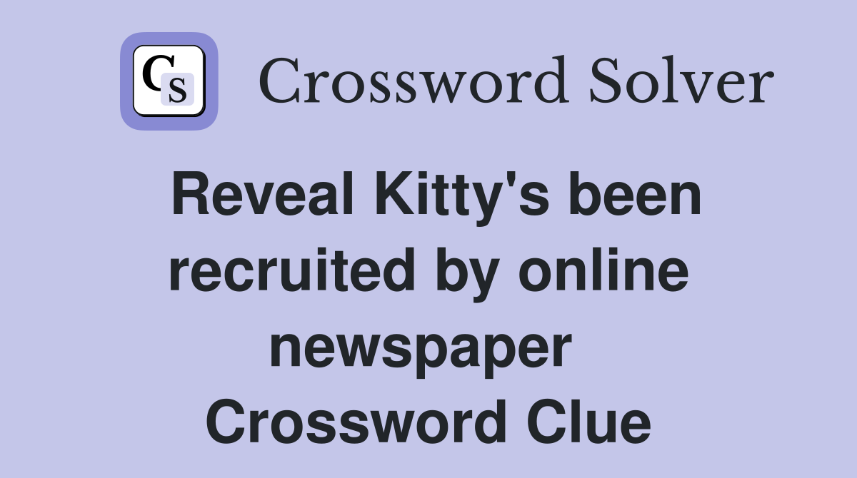 Reveal Kitty's been recruited by online newspaper  Crossword Clue