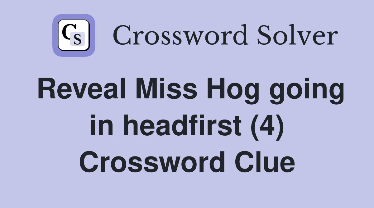Reveal Miss Hog going in headfirst (4) Crossword Clue