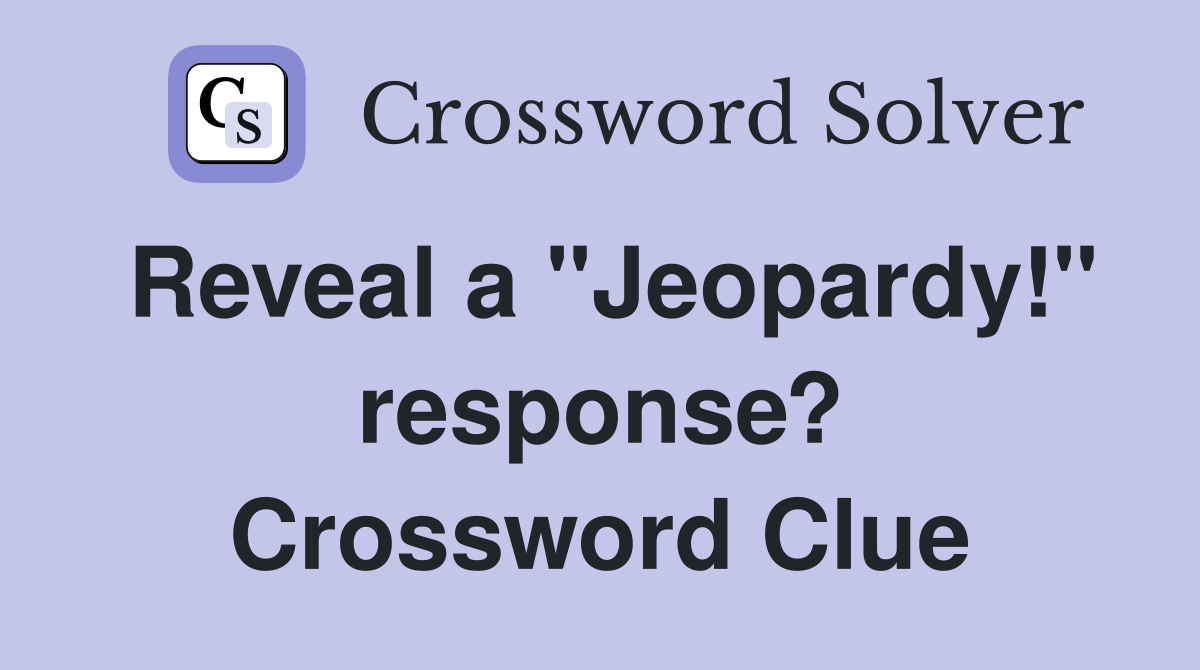 Reveal a "Jeopardy!" response? Crossword Clue