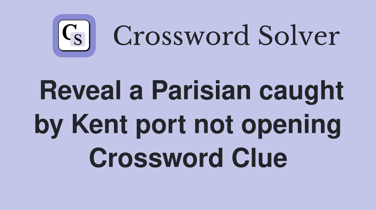 Reveal a Parisian caught by Kent port not opening Crossword Clue