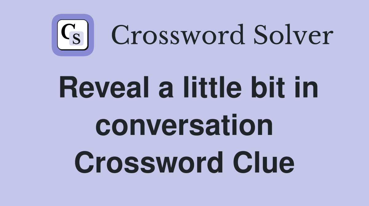Reveal a little bit in conversation Crossword Clue