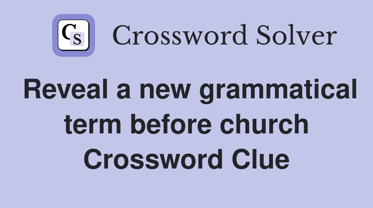 Reveal a new grammatical term before church Crossword Clue