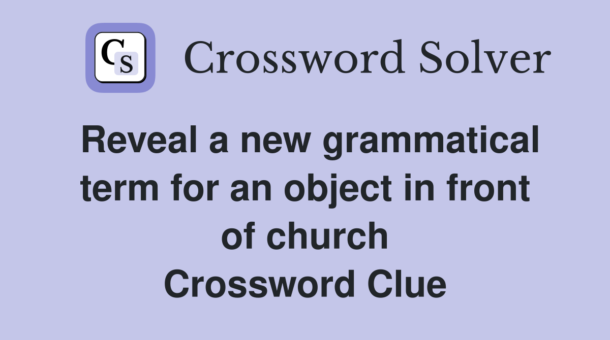 Reveal a new grammatical term for an object in front of church Crossword Clue