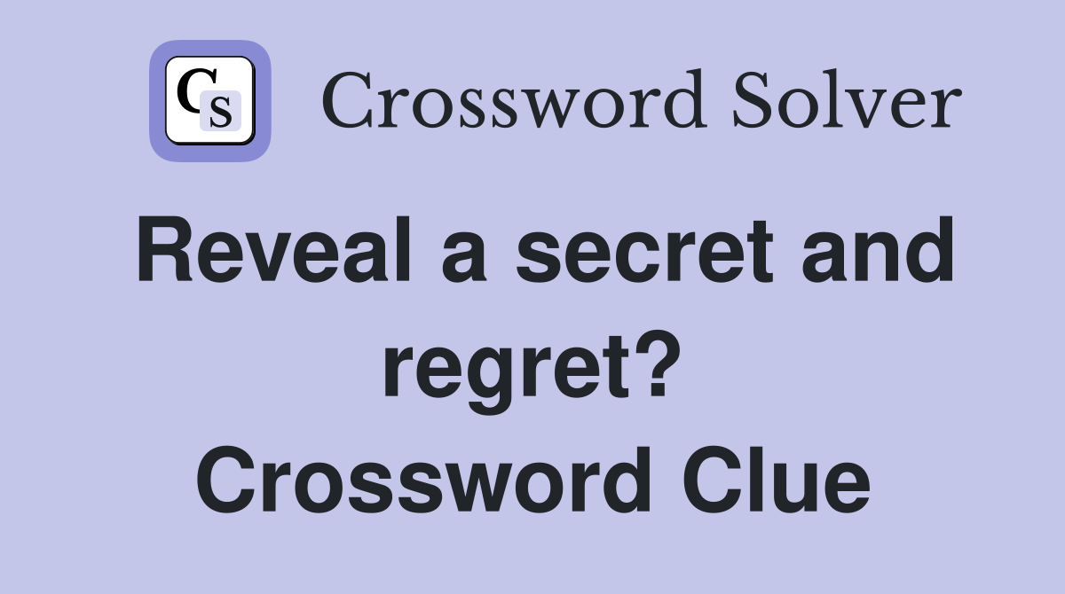 Reveal a secret and regret? Crossword Clue