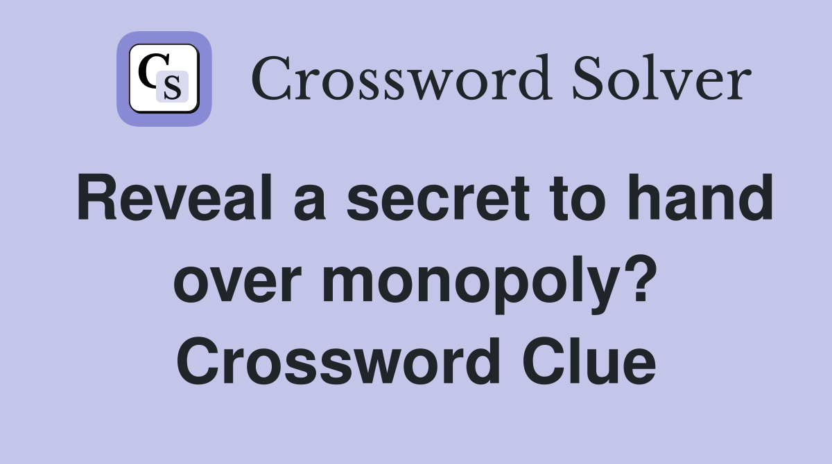 Reveal a secret to hand over monopoly? Crossword Clue