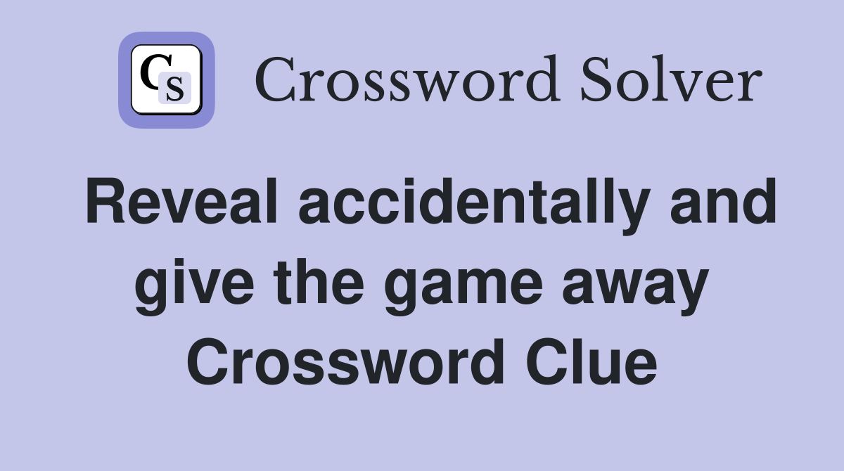 Reveal accidentally and give the game away Crossword Clue