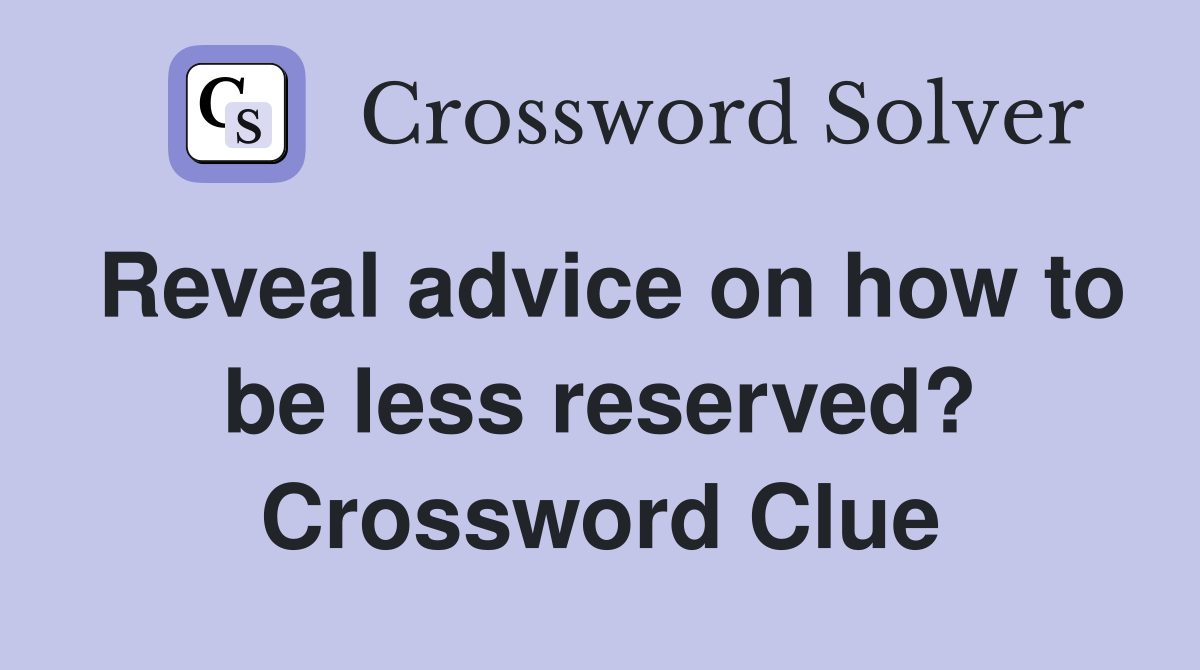 Reveal advice on how to be less reserved? Crossword Clue