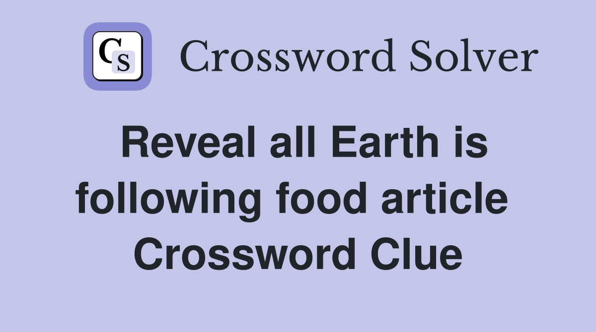 Reveal all Earth is following food article  Crossword Clue
