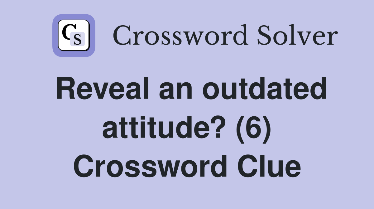 Reveal an outdated attitude? (6) Crossword Clue