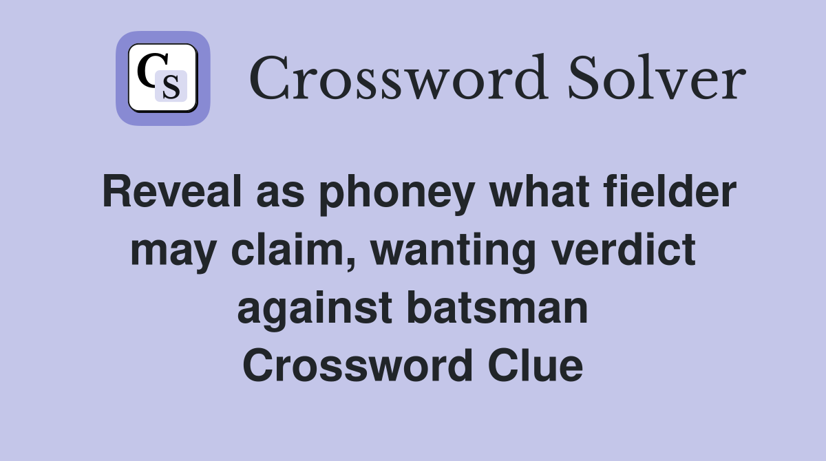 Reveal as phoney what fielder may claim, wanting verdict against batsman Crossword Clue
