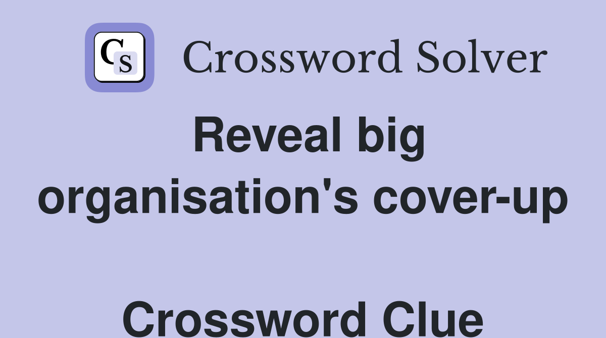Reveal big organisation's cover-up  Crossword Clue