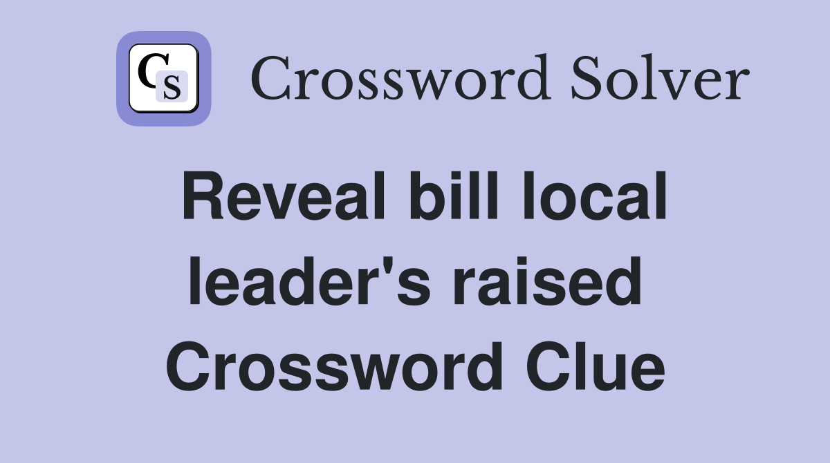 Reveal bill local leader's raised Crossword Clue