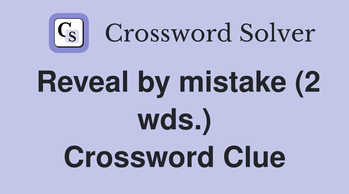 Reveal by mistake (2 wds.) Crossword Clue