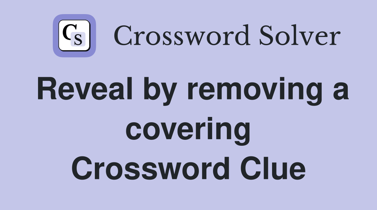 Reveal by removing a covering Crossword Clue