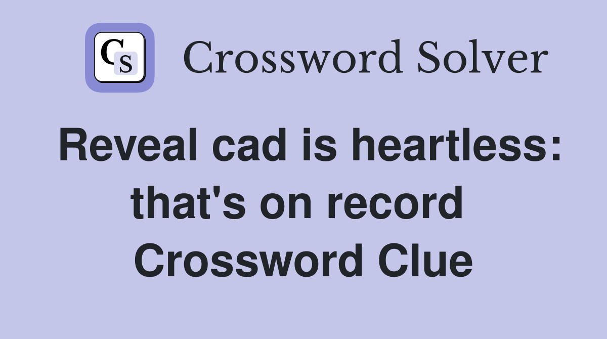 Reveal cad is heartless: that's on record  Crossword Clue