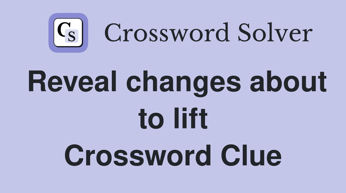 Reveal changes about to lift Crossword Clue