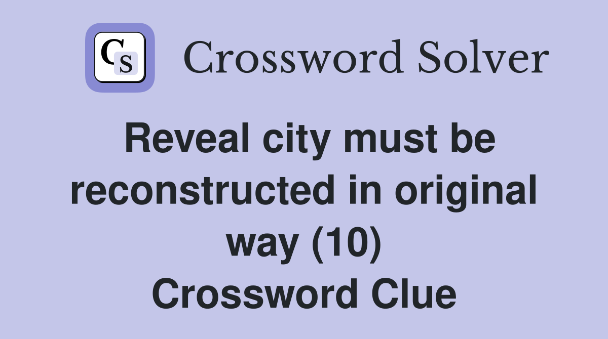 Reveal city must be reconstructed in original way (10) Crossword Clue