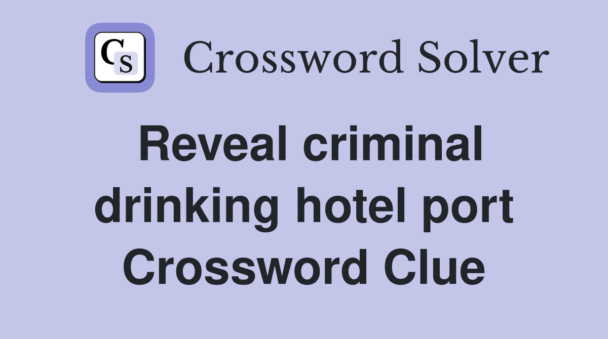 Reveal criminal drinking hotel port Crossword Clue