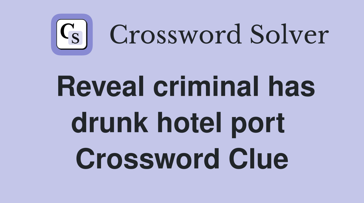 Reveal criminal has drunk hotel port  Crossword Clue