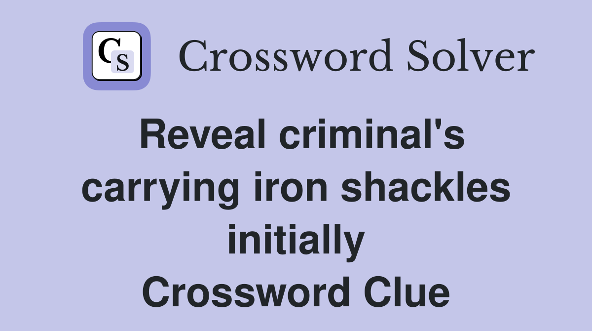 Reveal criminal's carrying iron shackles initially Crossword Clue
