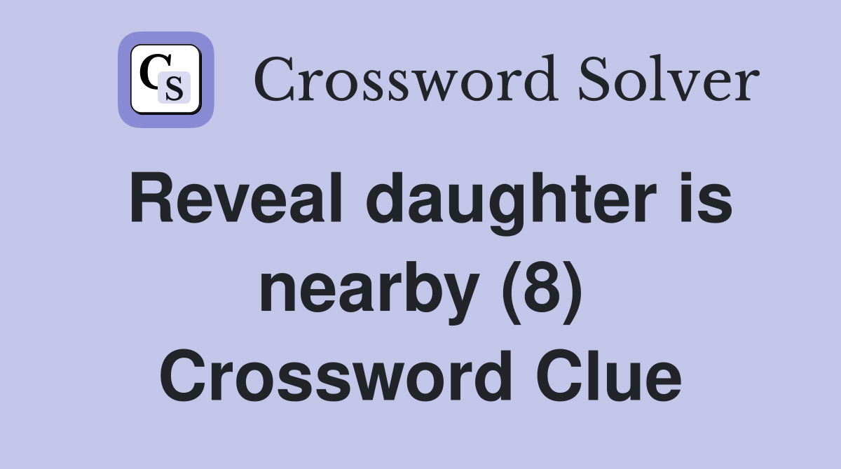 Reveal daughter is nearby (8) Crossword Clue