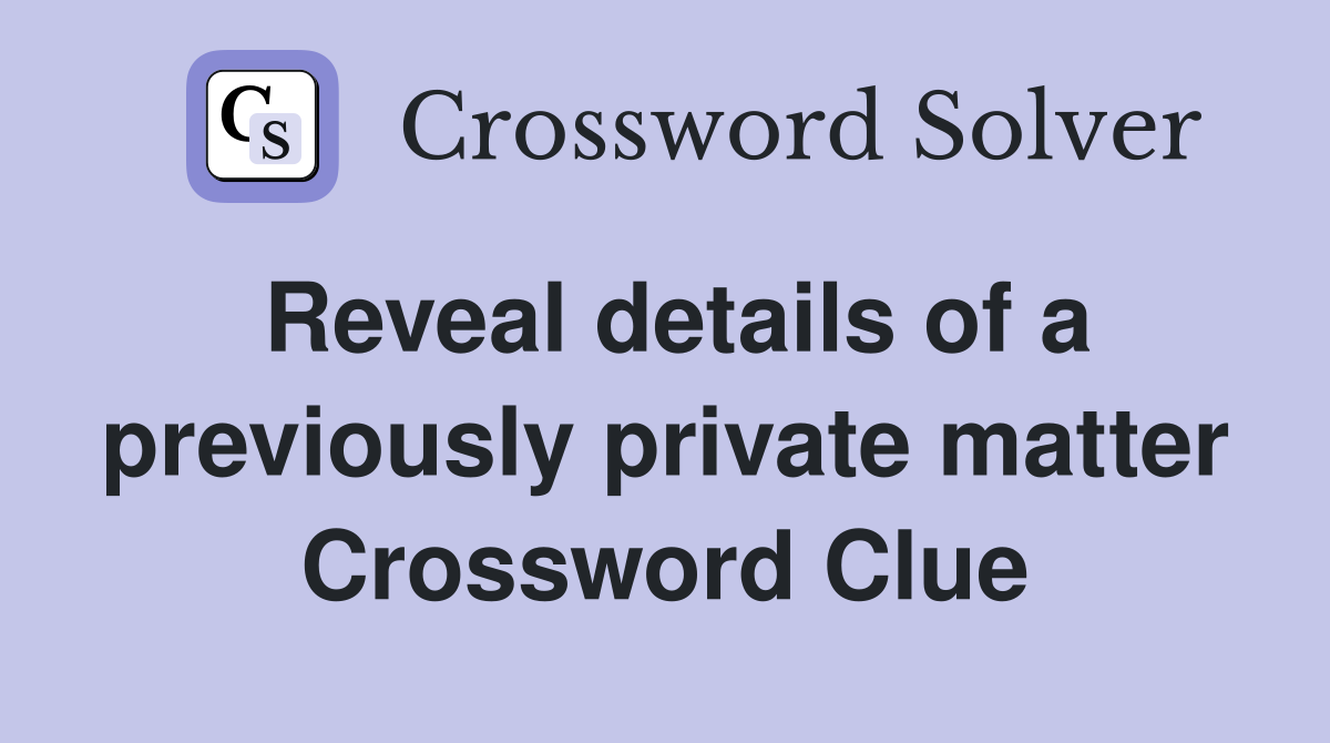 Reveal details of a previously private matter Crossword Clue
