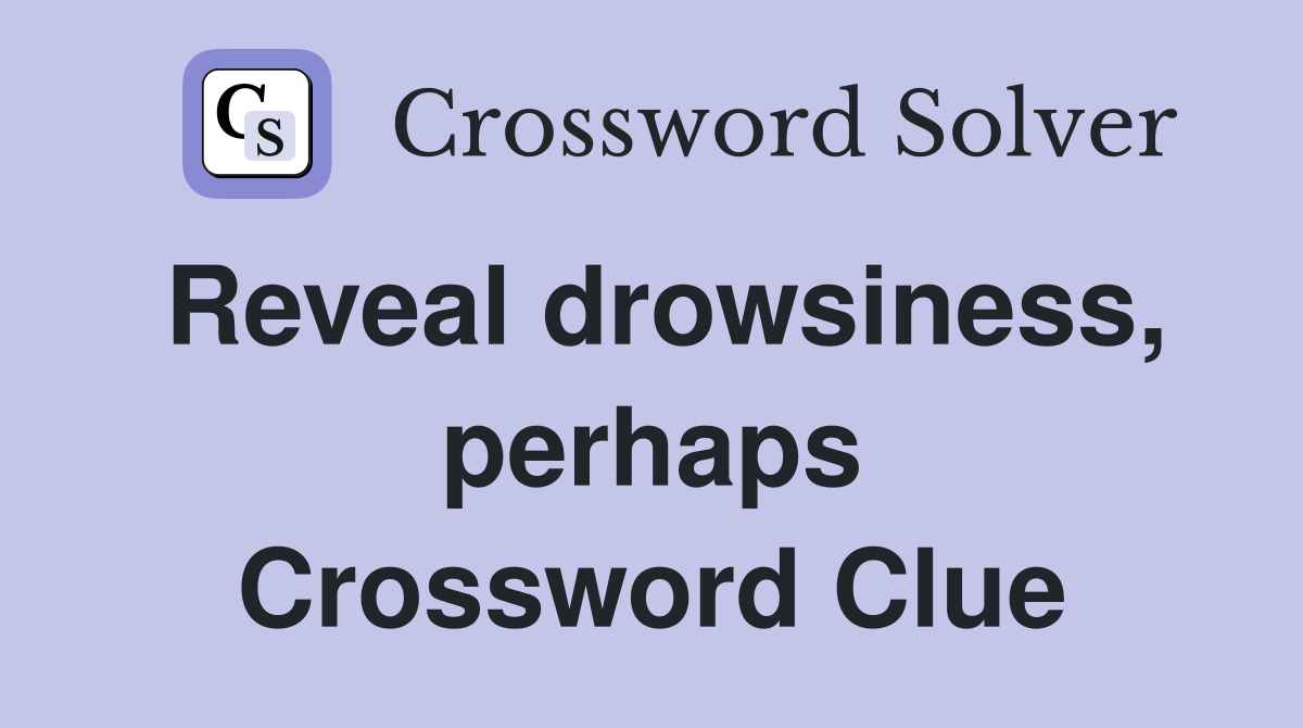 Reveal drowsiness, perhaps Crossword Clue