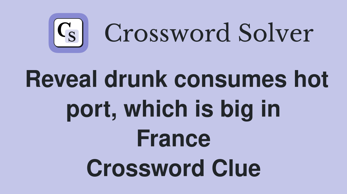 Reveal drunk consumes hot port, which is big in France Crossword Clue