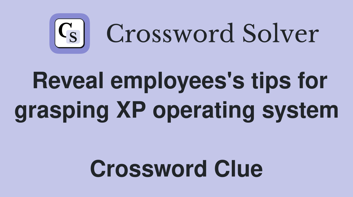 Reveal employees's tips for grasping XP operating system  Crossword Clue