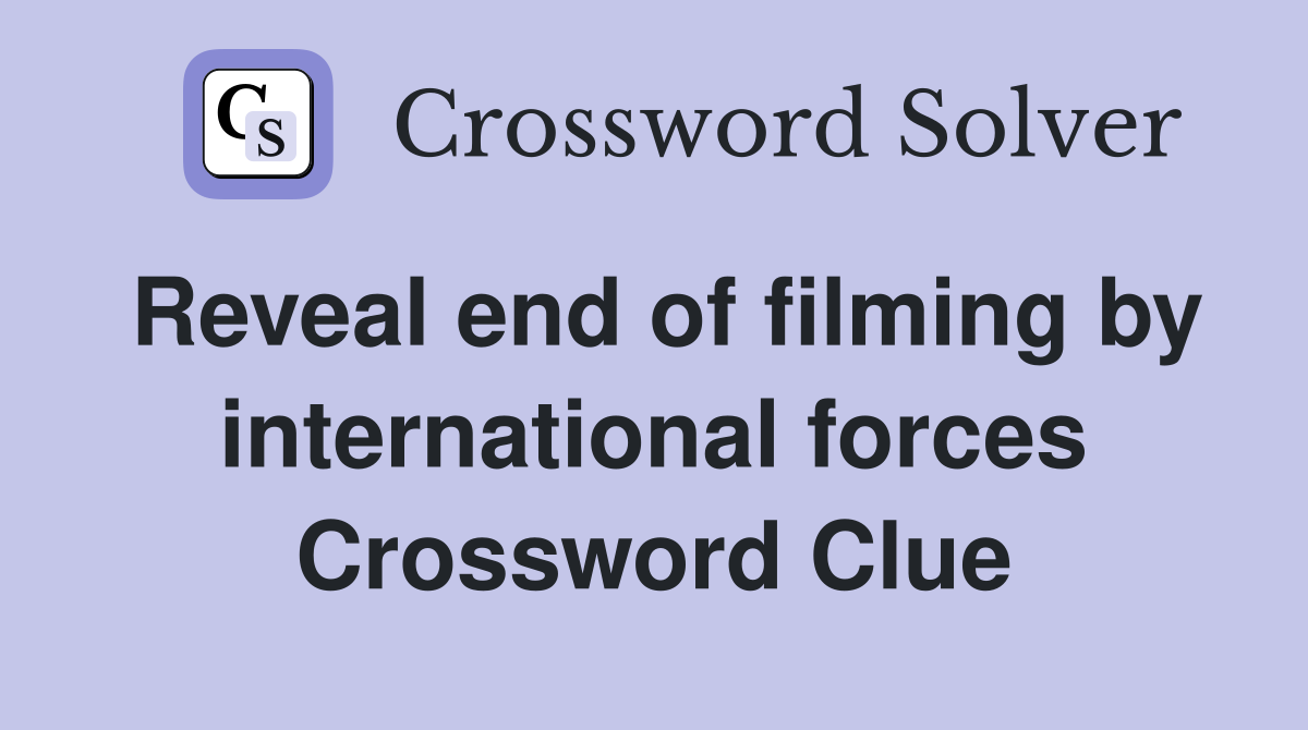 Reveal end of filming by international forces Crossword Clue