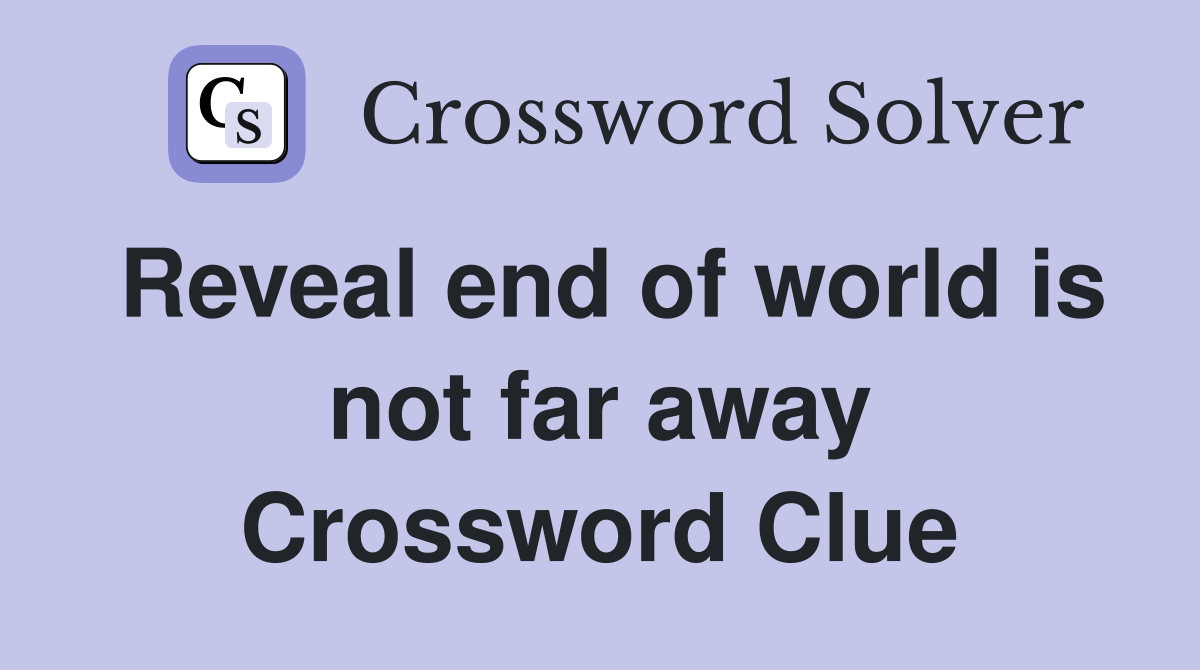 Reveal end of world is not far away Crossword Clue