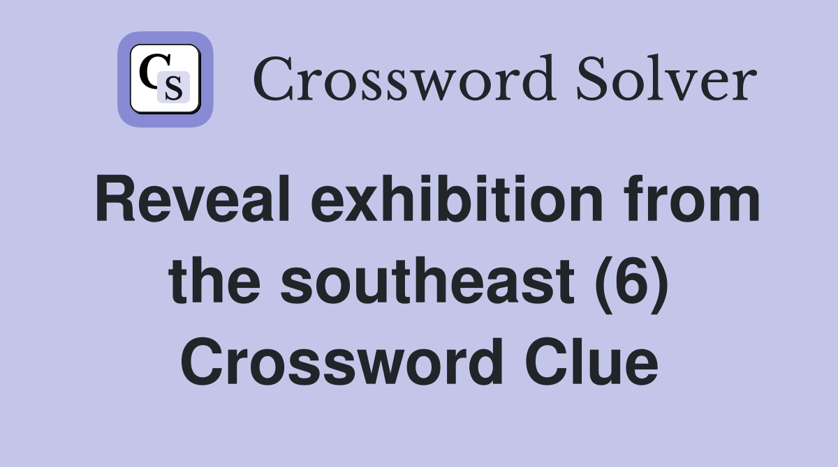 Reveal exhibition from the southeast (6) Crossword Clue