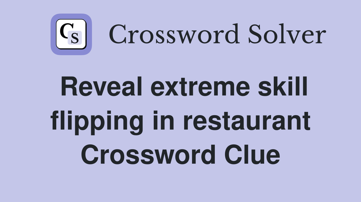 Reveal extreme skill flipping in restaurant Crossword Clue