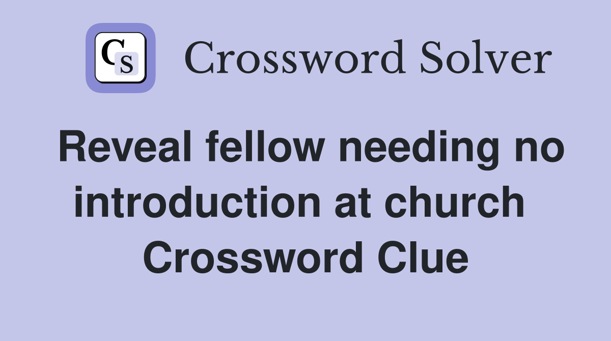 Reveal fellow needing no introduction at church  Crossword Clue