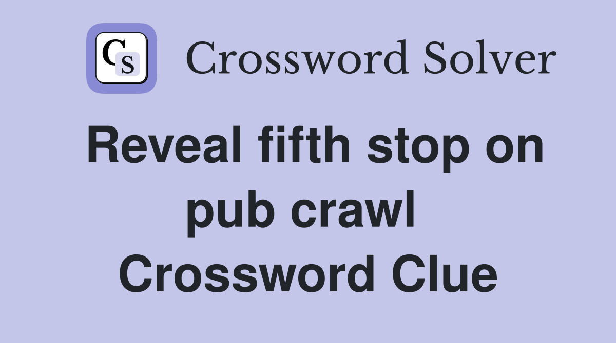 Reveal fifth stop on pub crawl  Crossword Clue