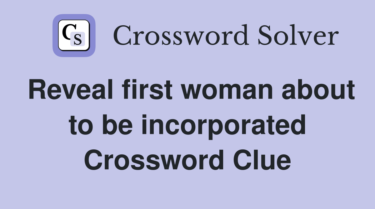 Reveal first woman about to be incorporated Crossword Clue