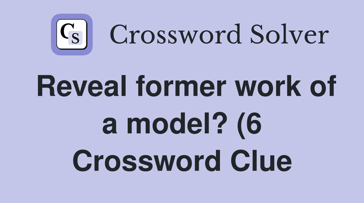 Reveal former work of a model? (6) Crossword Clue Answers Crossword Reveal former work of a model? (6) Crossword Clue Answers Crossword