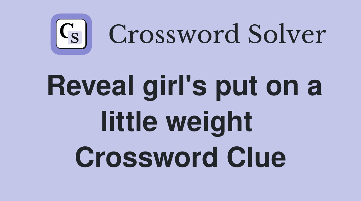 Reveal girl's put on a little weight  Crossword Clue