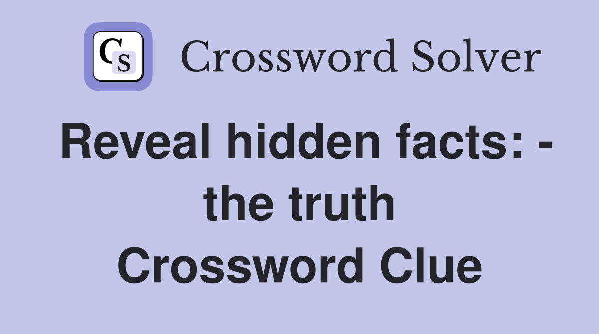 Reveal hidden facts: - the truth Crossword Clue