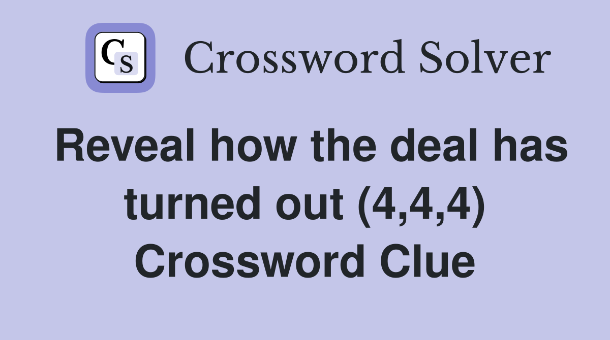 Reveal how the deal has turned out (4,4,4) Crossword Clue